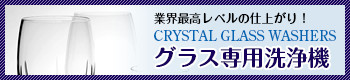 業界最高レベルの仕上がり！ CRYSTAL GLASS WASHERS グラス専用洗浄機